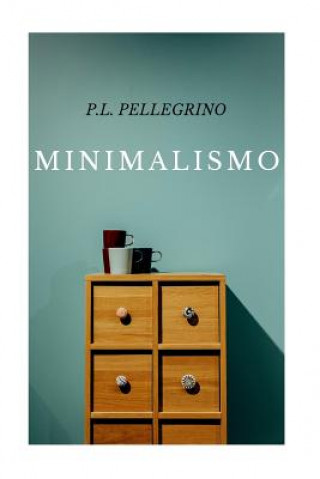 Carte Minimalismo: vivere meglio spendendo meno, ritrovare il tempo e lo spazio perduti, crearsi una vita minimalista zen, lavorare meno Pietro L Pellegrino