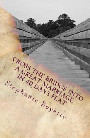 Carte Cross The Bridge Into A Great Marriage: In 40 Days Flat Stephanie Boyette