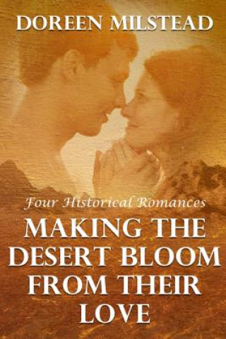 Könyv Making The Desert Bloom From Their Love: Four Historical Romances Doreen Milstead