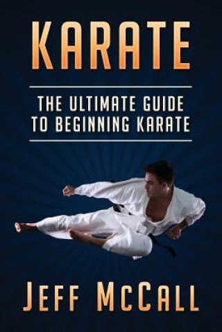 Könyv Karate: The Ultimate Guide to Beginning Karate Jeff McCall