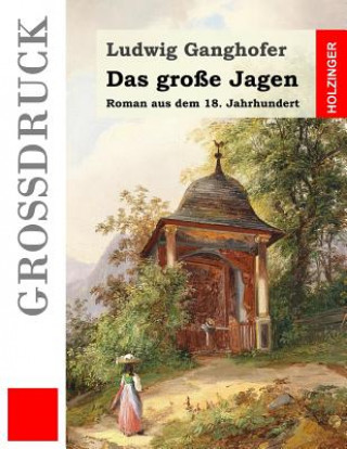 Könyv Das große Jagen (Großdruck): Roman aus dem 18. Jahrhundert Ludwig Ganghofer