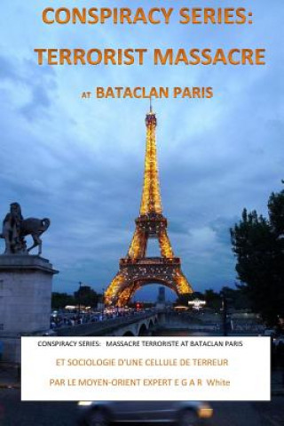 Kniha Conspiracy Series: TERRORISTS MASSACRE AT BATACLAN PARIS French Version: and SOCIOLOGY of a TERROR CELL by Middle East Expert EGAR White E G a R White