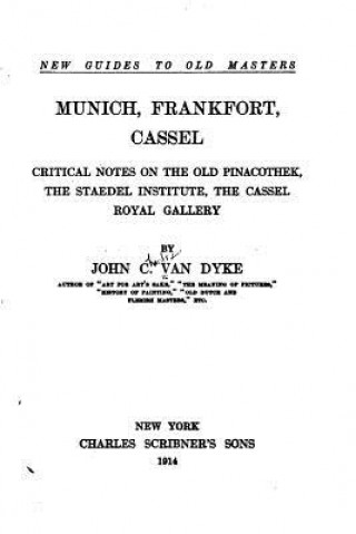 Knjiga Munich, Frankfort, Cassel, critical notes on the Old Pinacothek, the Staedel Institute, the Cassel Royal Gallery John C Van Dyke