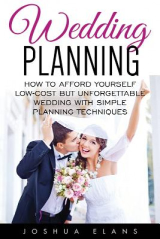 Knjiga Wedding Planning: How to Afford Yourself Low-Cost But Unforgettable Wedding With Simple Planning Techniques Joshua Elans