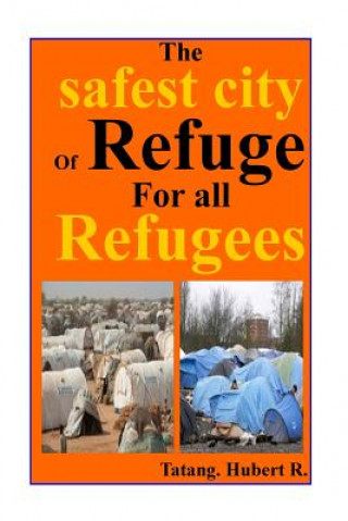 Kniha The safest City of Refuge for All refugees...: Your safety is paramount... Tatang D Hubert R MR