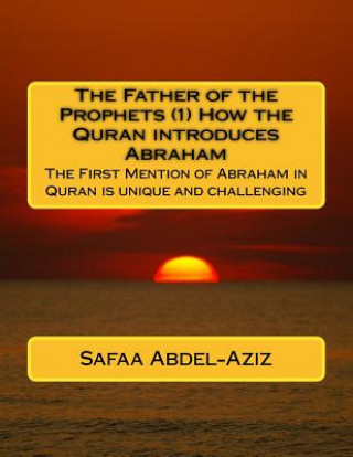 Книга The Father of the Prophets (1) How the Quran introduces Abraham: The First Mention of Abraham in Quran is unique and challenging Mrs Safaa Ahmad Abdel-Aziz