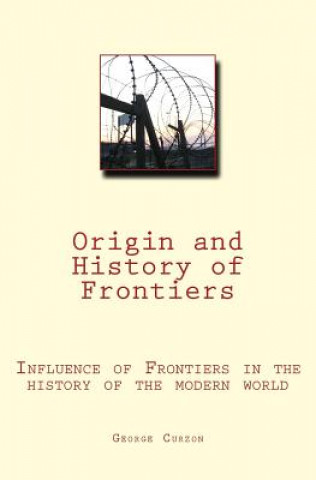 Carte Origin and History of Frontiers: Influence of Frontiers in the history of the modern world George Curzon