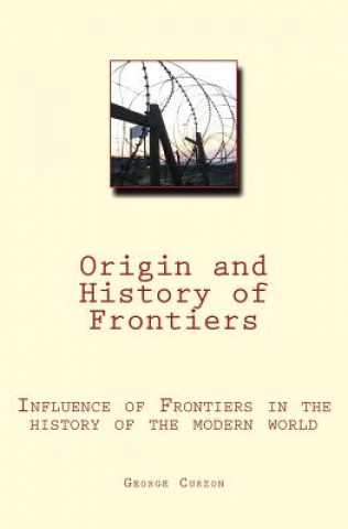 Livre Origin and History of Frontiers: Influence of Frontiers in the history of the modern world George Curzon