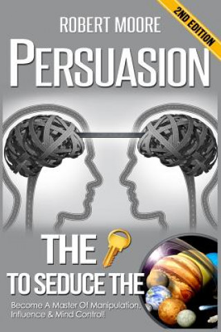 Kniha Persuasion: The Key To Seduce The Universe! - Become A Master Of Manipulation, Influence & Mind Control Robert Moore