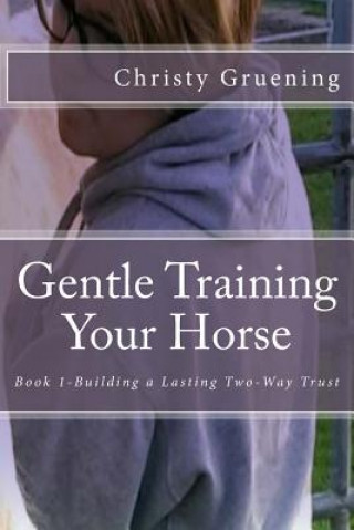 Buch Gentle Training Your Horse - Book 1-Building a Lasting Two-Way Trust Christy Gruening