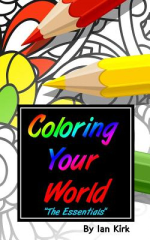Könyv Coloring Your World - "The Essentials": An Introduction To Adult Coloring Ian Kirk