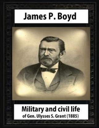 Kniha Military and civil life of Gen. Ulysses S. Grant(1885) by James P. Boyd James P Boyd