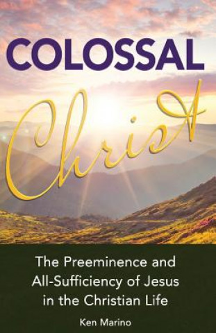 Könyv Colossal Christ: The Preeminence and All-Sufficiency of Jesus in the Christian Life Ken Marino