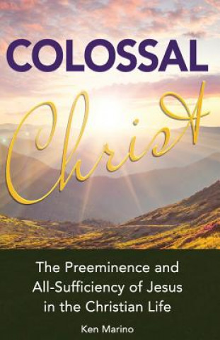 Kniha Colossal Christ: The Preeminence and All-Sufficiency of Jesus in the Christian Life Ken Marino