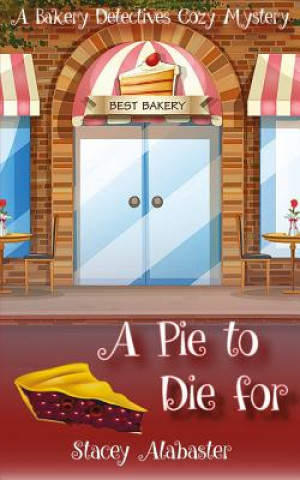 Kniha A Pie to Die For: A Bakery Detectives Cozy Mystery Stacey Alabaster