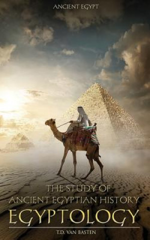 Carte Ancient Egypt: Egyptology - The Study of Ancient Egyptian History T D Van Basten