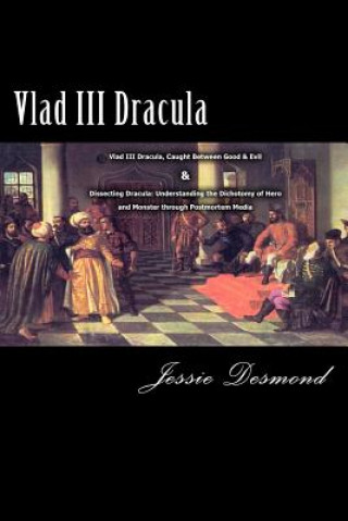 Book Vlad III Dracula: "Vlad III Dracula, Caught Between Good & Evil" & "Dissecting Dracula: Understanding the Dichotomy of Hero and Monster Jessie Desmond