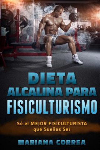 Книга DIETA ALCALINA para FISICULTURISMO: SE el MEJOR FISICULTURISTA que SUENAS Ser Mariana Correa