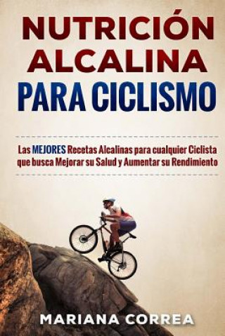 Carte NUTRICION ALCALINA Para CICLISMO: Las MEJORES Recetas Alcalinas para Cualquier Ciclista que busca Mejorar su Salud y Aumentar su Rendimiento Mariana Correa