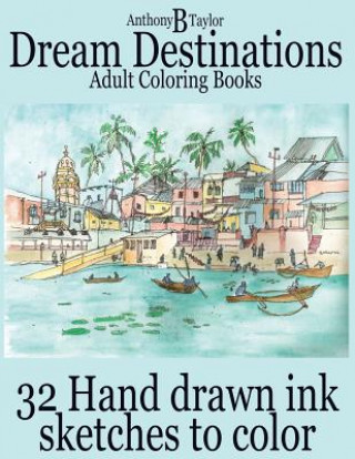 Könyv Adult Coloring Books: Dream Destinations - 32 Hand drawn ink sketches to color Anthony B Taylor