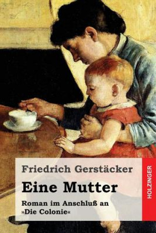 Könyv Eine Mutter: Roman im Anschluß an Die Colonie Friedrich Gerstacker