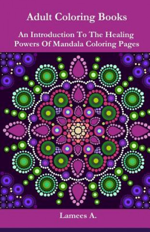 Kniha Adult Coloring Books: An Introduction To The Healing Powers Of Coloring Mandala Pages Lamees A