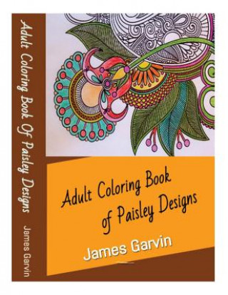 Könyv Adult Coloring Book of Paisley Designs: A Collection of Spectacular Paisley Designs James Garvin