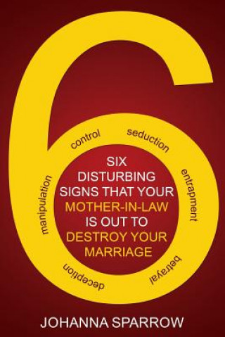 Kniha The Six: Disturbing Signs Your Mother in Law Is Out to Destroy Your Marriage Johanna Sparrow