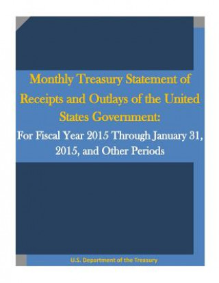 Kniha Monthly Treasury Statement of Receipts and Outlays of the United States Government: For Fiscal Year 2015 Through January 31, 2015, and Other Periods U S Department of the Treasury