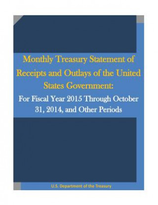 Kniha Monthly Treasury Statement of Receipts and Outlays of the United States Government: For Fiscal Year 2015 Through October 31, 2014, and Other Periods U S Department of the Treasury