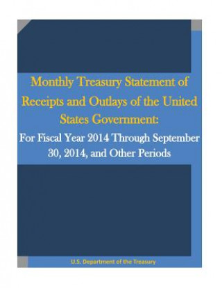 Kniha Monthly Treasury Statement of Receipts and Outlays of the United States Government: For Fiscal Year 2014 Through September 30, 2014, and Other Periods U S Department of the Treasury