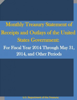 Kniha Monthly Treasury Statement of Receipts and Outlays of the United States Government: For Fiscal Year 2014 Through May 31, 2014, and Other Periods U S Department of the Treasury