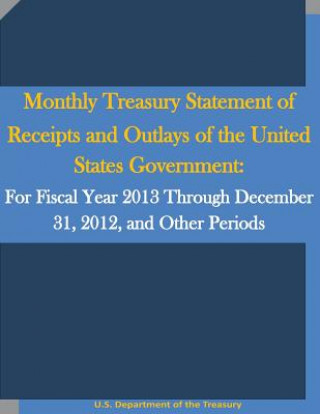 Kniha Monthly Treasury Statement of Receipts and Outlays of the United States Government: For Fiscal Year 2013 Through December 31, 2012, and Other Periods U S Department of the Treasury