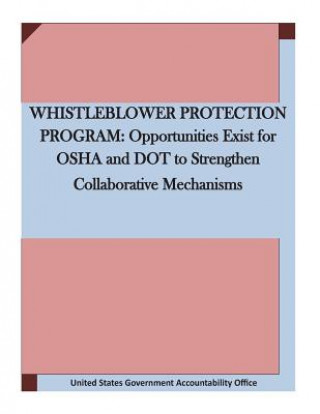 Kniha Whistleblower Protection Program: Opportunities Exist for OSHA and DOT to Strengthen Collaborative Mechanisms United States Government Accountability