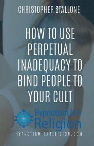 Kniha How To Use Perpetual Inadequacy To Bind People To Your Cult Christopher Stallone