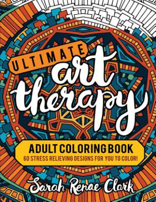 Carte Ultimate Art Therapy: Adult Coloring Book: 60 stress relieving designs for you to color Sarah Renae Clark