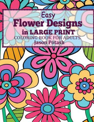 Book Easy Flowers Designs in Large Print: Coloring Book For Adults Jason Potash