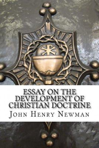 Kniha Essay on the Development of Christian Doctrine: An Essay on the Development of Christian Doctrine John Henry Newman