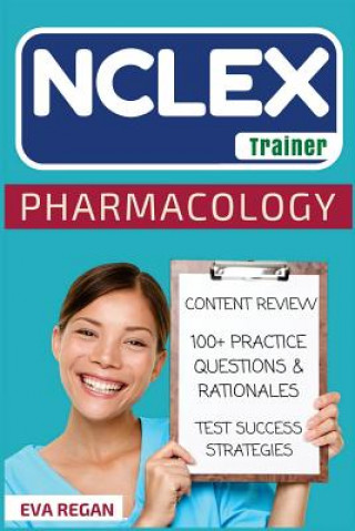 Book NCLEX: Pharmacology: The NCLEX Trainer: Content Review, 100+ Specific Practice Questions & Rationales, and Strategies for Tes Eva Regan