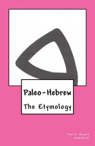 Könyv Paleo-Hebrew: The Etymology Travis Wayne Goodsell