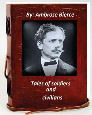 Könyv Tales of soldiers and civilians.By Ambrose Bierce (Original Version) Ambrose Bierce