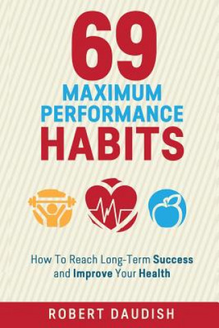 Carte 69 Maximum Performance Habits: How To Reach Long-Term Success and Improve Your Health Robert Daudish