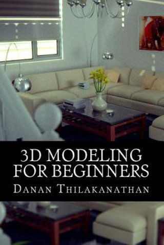 Carte 3D Modeling For Beginners: Learn everything you need to know about 3D Modeling! Danan Thilakanathan