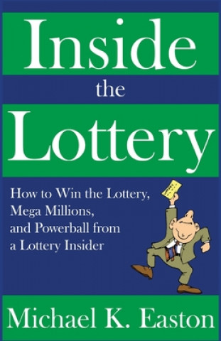 Kniha Inside the Lottery: How to Win the Lottery, Mega Millions, and Powerball from a Lottery Insider Michael K Easton