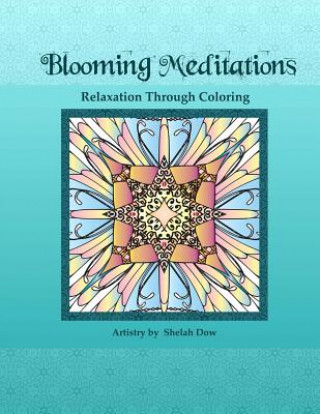 Carte Blooming Meditations - Relaxation Through Coloring: Blossoming Transformations & Designs for All Ages Shelah Dow