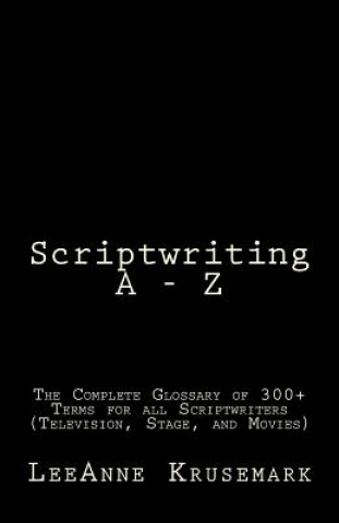 Kniha Scriptwriting A - Z: The Complete Glossary of 300+ Terms for all Scriptwriters (Television, Stage, and Movies) Leeanne Krusemark