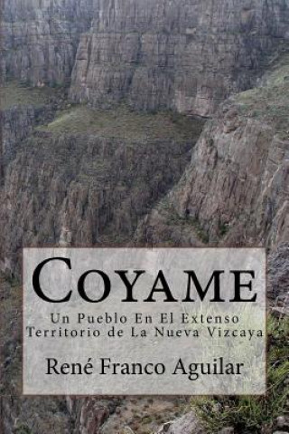 Kniha Coyame: Un Pueblo En El Extenso Territorio de La Nueva Vizcaya Rene Franco Aguilar