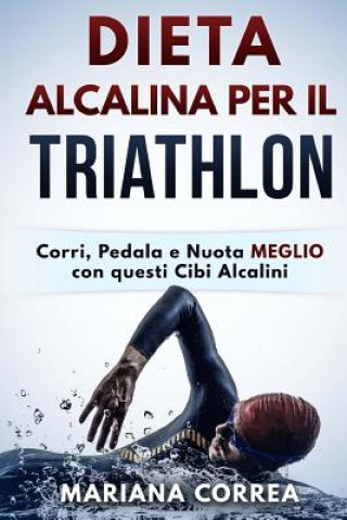 Könyv DIETA ALCALINA Per IL TRIATHLON: Corri, Pedala e Nuota MEGLIO con questi Cibi Alcalini Mariana Correa
