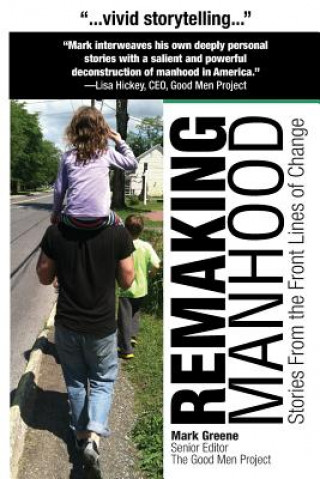 Carte Remaking Manhood: Stories From the Front Lines of Change MR Mark C Greene