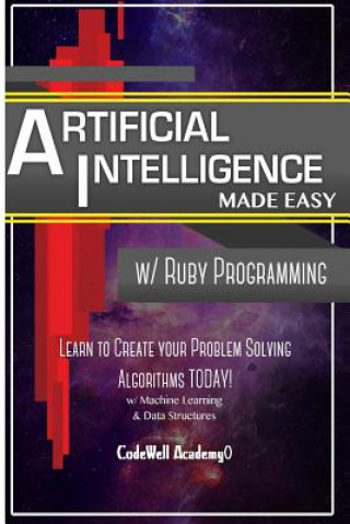Könyv Artificial Intelligence: Made Easy w/ Ruby Programming; Learn to Create your * Problem Solving * Algorithms! TODAY! w/ Machine Learning & Data Code Well Academy